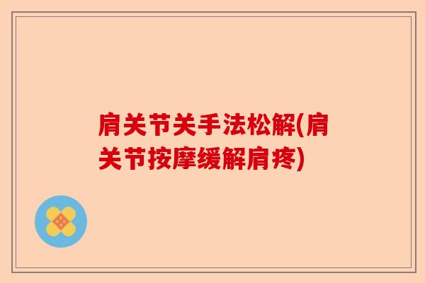肩关节关手法松解(肩关节按摩缓解肩疼)