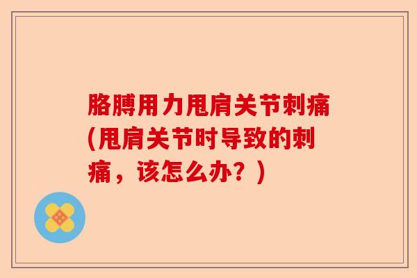 胳膊用力甩肩关节刺痛(甩肩关节时导致的刺痛，该怎么办？)