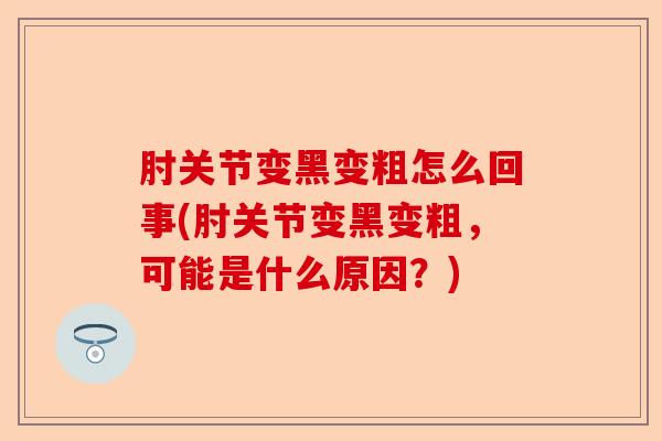肘关节变黑变粗怎么回事(肘关节变黑变粗，可能是什么原因？)