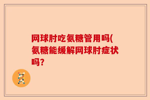 网球肘吃氨糖管用吗(氨糖能缓解网球肘症状吗？