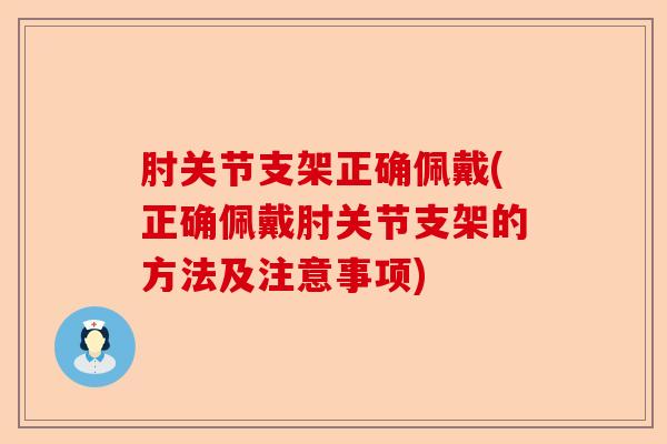 肘关节支架正确佩戴(正确佩戴肘关节支架的方法及注意事项)