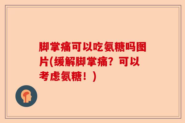 脚掌痛可以吃氨糖吗图片(缓解脚掌痛?可以考虑氨糖!) 脚掌痛可以吃氨糖吗图片(缓解脚掌痛?可以考虑氨糖!)
