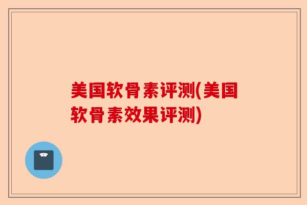 美国软骨素评测(美国软骨素效果评测)