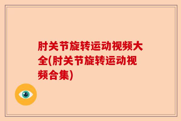肘关节旋转运动视频大全(肘关节旋转运动视频合集)