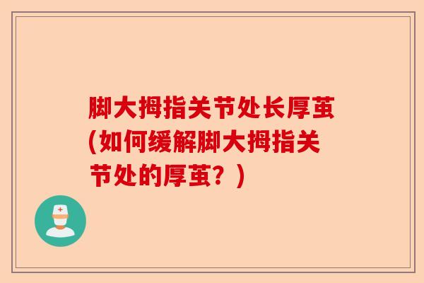 脚大拇指关节处长厚茧(如何缓解脚大拇指关节处的厚茧？)