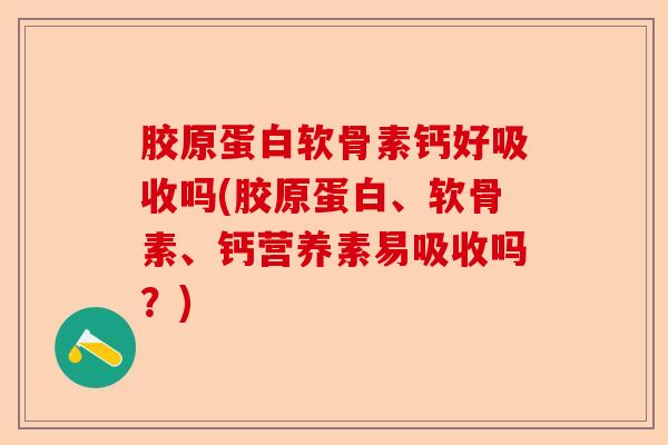 胶原蛋白软骨素钙好吸收吗(胶原蛋白、软骨素、钙营养素易吸收吗？)