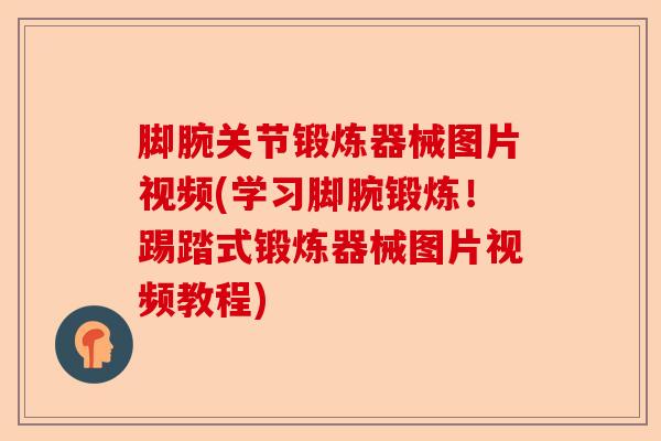 脚腕关节锻炼器械图片视频(学习脚腕锻炼!踢踏式锻炼器械图片视频教程) 脚腕关节锻炼器械图片视频(学习脚腕锻炼!踢踏式锻炼器械图片视频教程)
