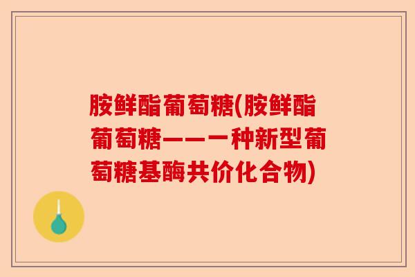 胺鲜酯葡萄糖(胺鲜酯葡萄糖——一种新型葡萄糖基酶共价化合物)