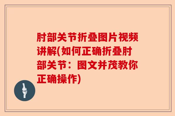 肘部关节折叠图片视频讲解(如何正确折叠肘部关节：图文并茂教你正确操作)