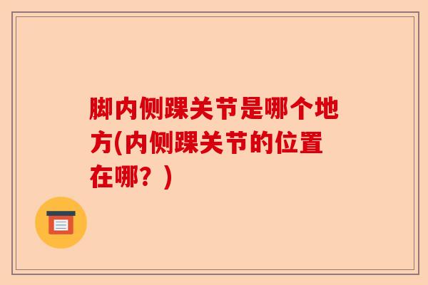 脚内侧踝关节是哪个地方(内侧踝关节的位置在哪？)