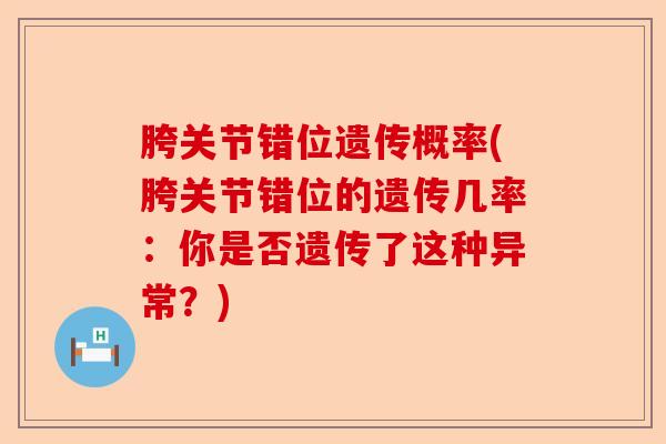 胯关节错位遗传概率(胯关节错位的遗传几率：你是否遗传了这种异常？)