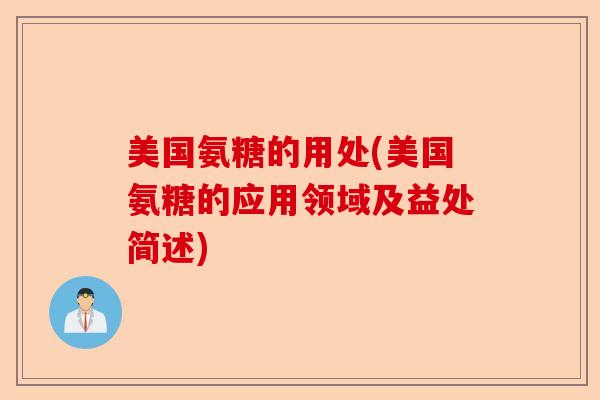 美国氨糖的用处(美国氨糖的应用领域及益处简述)