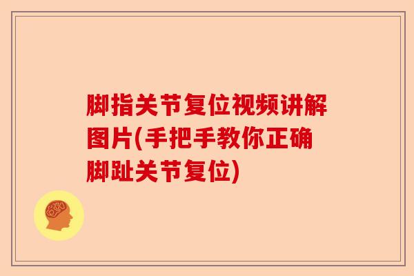 脚指关节复位视频讲解图片(手把手教你正确脚趾关节复位)