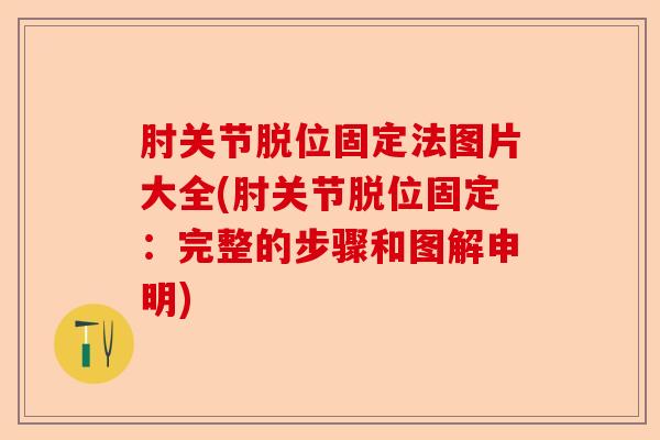 肘关节脱位固定法图片大全(肘关节脱位固定：完整的步骤和图解申明)