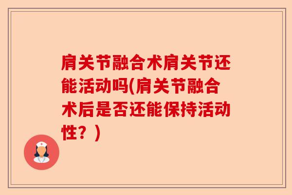 肩关节融合术肩关节还能活动吗(肩关节融合术后是否还能保持活动性?) 肩关节融合术肩关节还能活动吗(肩关节融合术后是否还能保持活动性?)