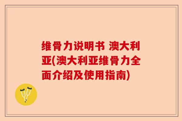 维骨力说明书 澳大利亚(澳大利亚维骨力全面介绍及使用指南)