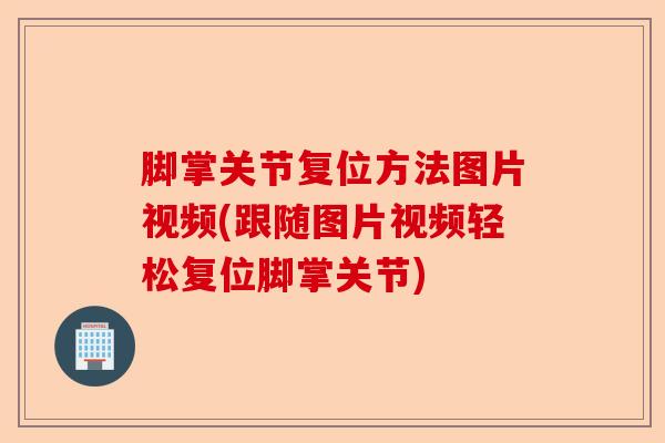 脚掌关节复位方法图片视频(跟随图片视频轻松复位脚掌关节)