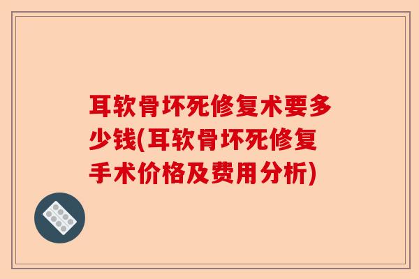 耳软骨坏死修复术要多少钱(耳软骨坏死修复手术价格及费用分析)