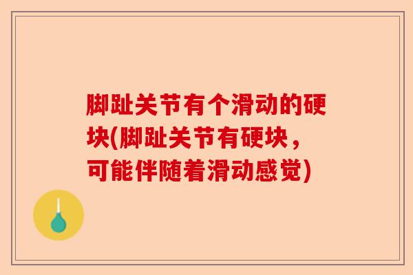 脚趾关节有个滑动的硬块(脚趾关节有硬块，可能伴随着滑动感觉)