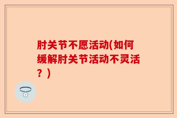 肘关节不愿活动(如何缓解肘关节活动不灵活？)