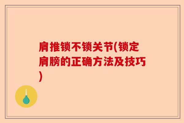 肩推锁不锁关节(锁定肩膀的正确方法及技巧) 肩推锁不锁关节(锁定肩膀的正确方法及技巧)