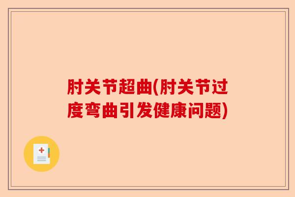 肘关节超曲(肘关节过度弯曲引发健康问题)