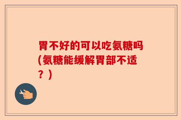 胃不好的可以吃氨糖吗(氨糖能缓解胃部不适？)