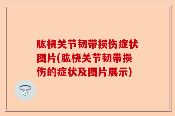 肱桡关节韧带损伤症状图片(肱桡关节韧带损伤的症状及图片展示)