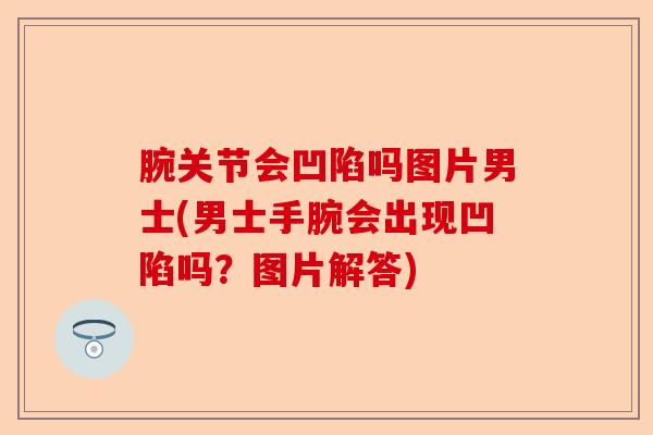 腕关节会凹陷吗图片男士(男士手腕会出现凹陷吗？图片解答)