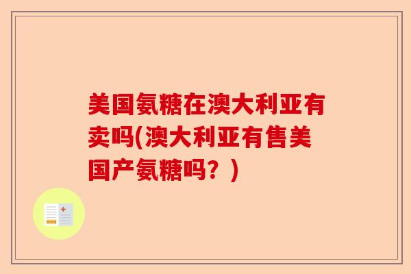 美国氨糖在澳大利亚有卖吗(澳大利亚有售美国产氨糖吗？)