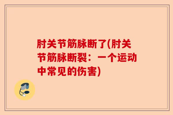 肘关节筋脉断了(肘关节筋脉断裂：一个运动中常见的伤害)