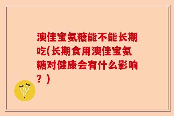 澳佳宝氨糖能不能长期吃(长期食用澳佳宝氨糖对健康会有什么影响？)