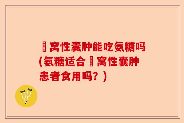 腘窝性囊肿能吃氨糖吗(氨糖适合腘窝性囊肿患者食用吗？)