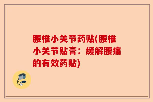 腰椎小关节药贴(腰椎小关节贴膏:缓解腰痛的有效药贴) 腰椎小关节药贴(腰椎小关节贴膏:缓解腰痛的有效药贴)