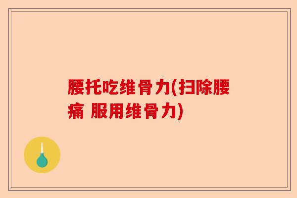 腰托吃维骨力(扫除腰痛 服用维骨力)