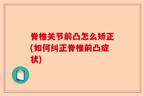 脊椎关节前凸怎么矫正(如何纠正脊椎前凸症状)