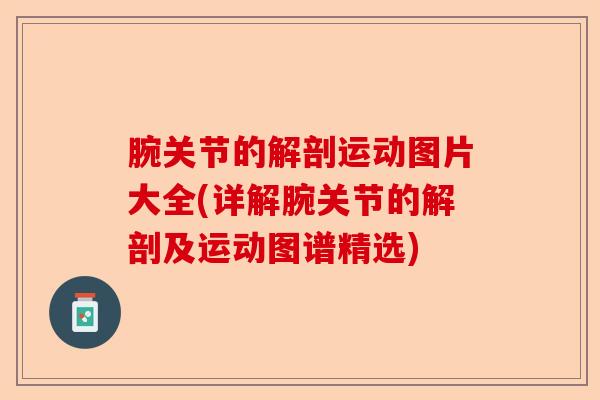 腕关节的解剖运动图片大全(详解腕关节的解剖及运动图谱精选)