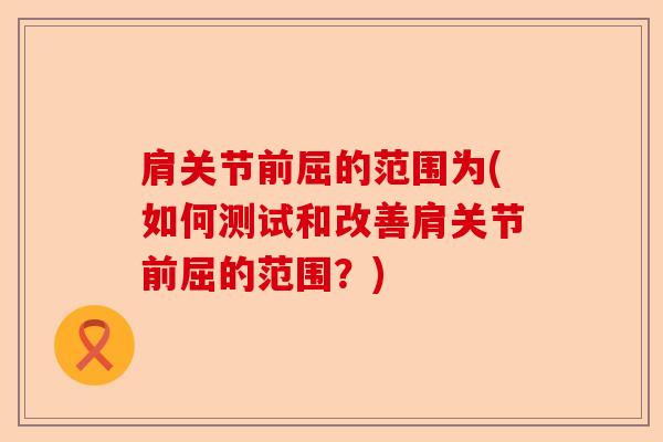 肩关节前屈的范围为(如何测试和改善肩关节前屈的范围？)