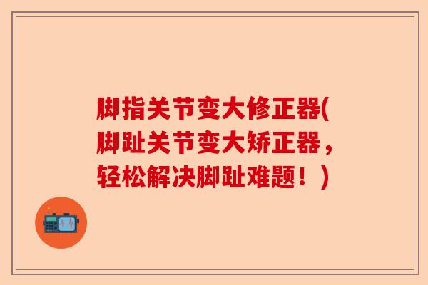 脚指关节变大修正器(脚趾关节变大矫正器,轻松解决脚趾难题!) 脚指关节变大修正器(脚趾关节变大矫正器,轻松解决脚趾难题!)