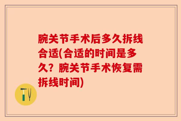腕关节手术后多久拆线合适(合适的时间是多久？腕关节手术恢复需拆线时间)