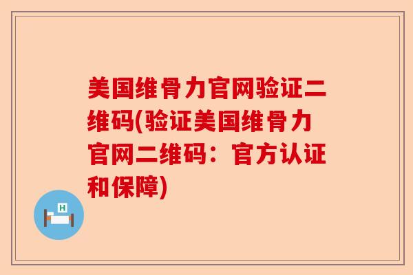 美国维骨力官网验证二维码(验证美国维骨力官网二维码：官方认证和保障)