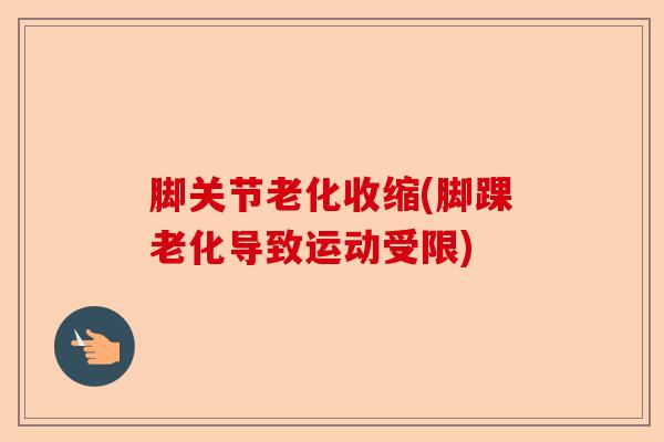 脚关节老化收缩(脚踝老化导致运动受限)