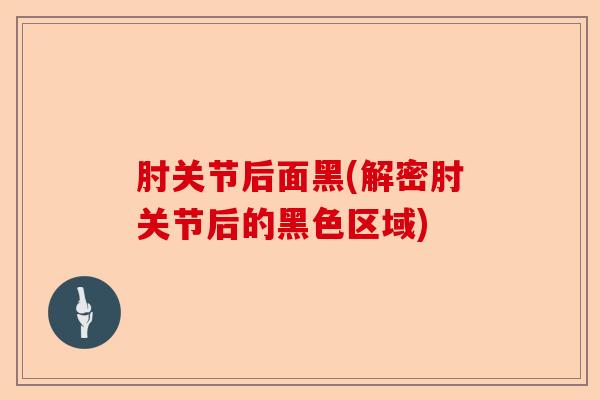 肘关节后面黑(解密肘关节后的黑色区域)