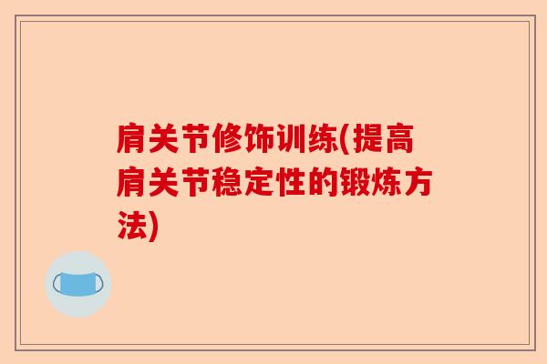 肩关节修饰训练(提高肩关节稳定性的锻炼方法)