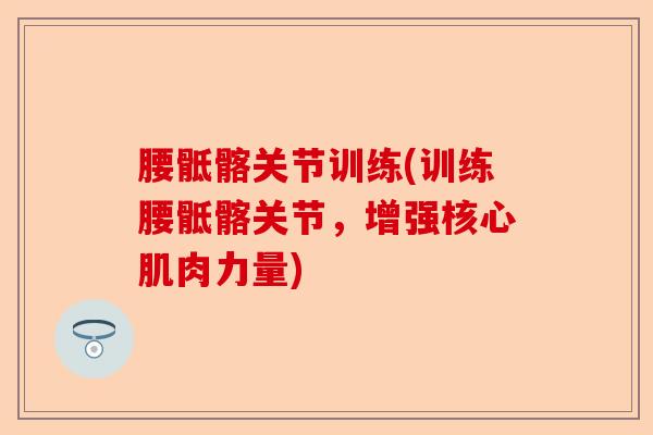 腰骶髂关节训练(训练腰骶髂关节，增强核心肌肉力量)