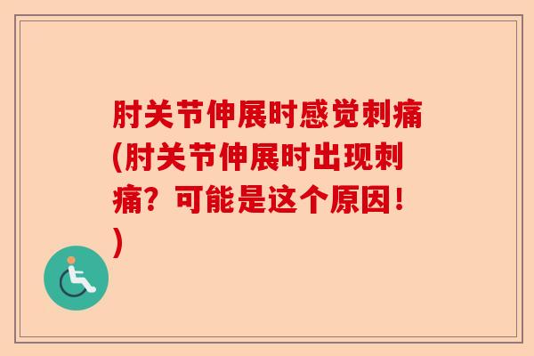 肘关节伸展时感觉刺痛(肘关节伸展时出现刺痛？可能是这个原因！)