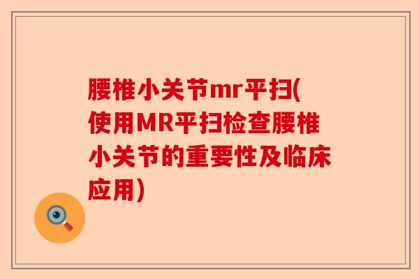 腰椎小关节mr平扫(使用MR平扫检查腰椎小关节的重要性及临床应用)