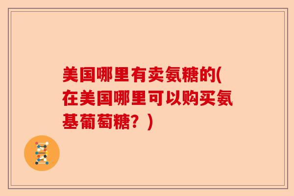 美国哪里有卖氨糖的(在美国哪里可以购买氨基葡萄糖？)