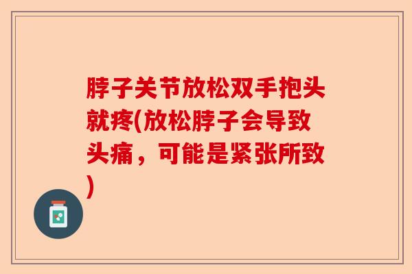 脖子关节放松双手抱头就疼(放松脖子会导致头痛，可能是紧张所致)