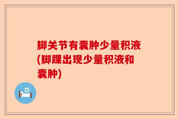 脚关节有囊肿少量积液(脚踝出现少量积液和囊肿) 脚关节有囊肿少量积液(脚踝出现少量积液和囊肿)